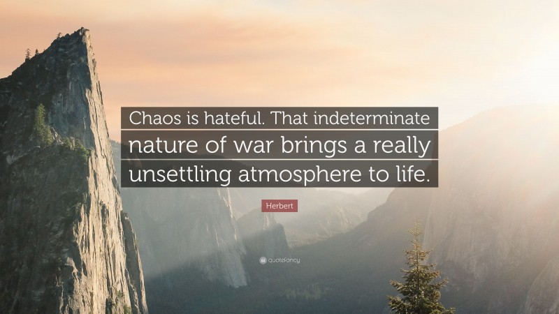 Herbert Quote: “Chaos is hateful. That indeterminate nature of war brings a really unsettling atmosphere to life.”
