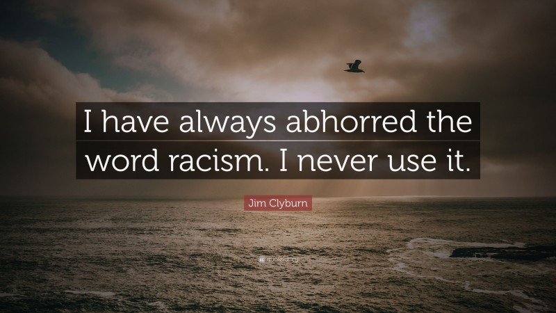 Jim Clyburn Quote: “I have always abhorred the word racism. I never use it.”