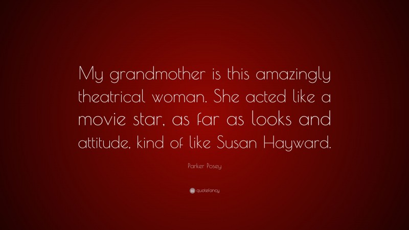 Parker Posey Quote: “My grandmother is this amazingly theatrical woman. She acted like a movie star, as far as looks and attitude, kind of like Susan Hayward.”