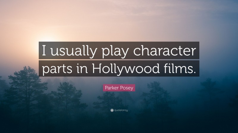 Parker Posey Quote: “I usually play character parts in Hollywood films.”