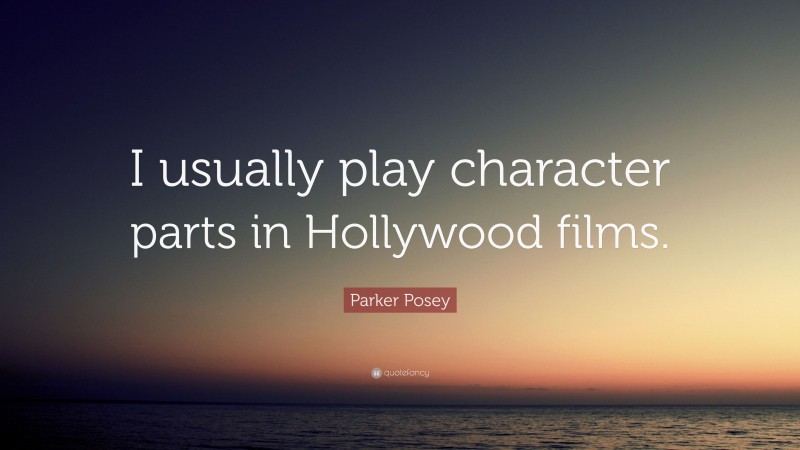 Parker Posey Quote: “I usually play character parts in Hollywood films.”