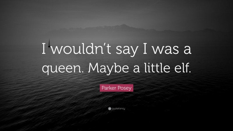 Parker Posey Quote: “I wouldn’t say I was a queen. Maybe a little elf.”