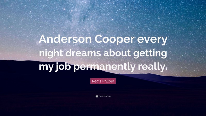Regis Philbin Quote: “Anderson Cooper every night dreams about getting my job permanently really.”