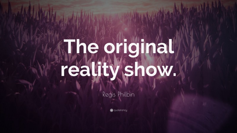 Regis Philbin Quote: “The original reality show.”