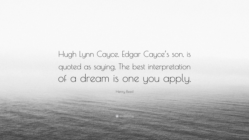 Henry Reed Quote: “Hugh Lynn Cayce, Edgar Cayce’s son, is quoted as saying, The best interpretation of a dream is one you apply.”