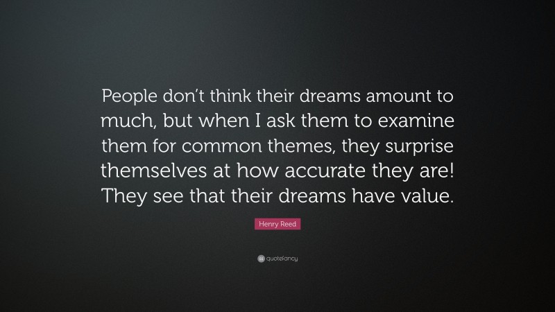 Henry Reed Quote: “People don’t think their dreams amount to much, but when I ask them to examine them for common themes, they surprise themselves at how accurate they are! They see that their dreams have value.”