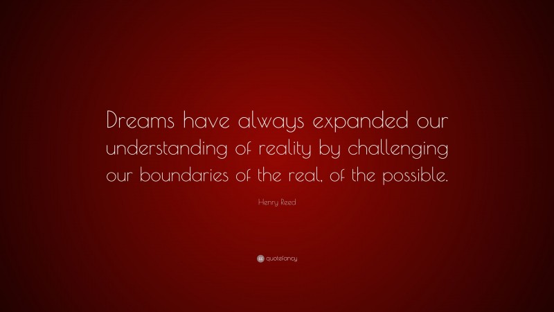 Henry Reed Quote: “Dreams have always expanded our understanding of reality by challenging our boundaries of the real, of the possible.”