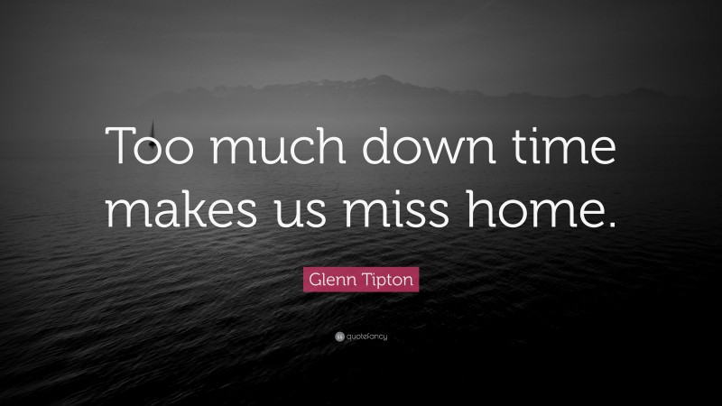 Glenn Tipton Quote: “Too much down time makes us miss home.”