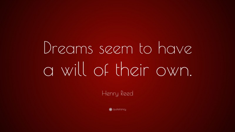 Henry Reed Quote: “Dreams seem to have a will of their own.”