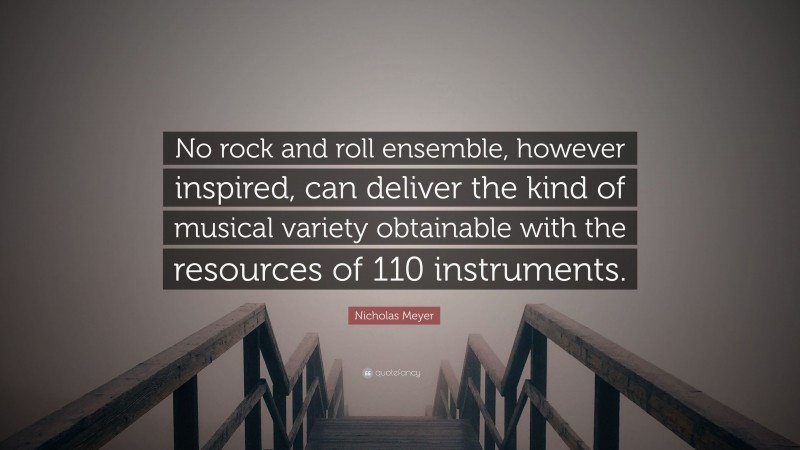Nicholas Meyer Quote: “No rock and roll ensemble, however inspired, can deliver the kind of musical variety obtainable with the resources of 110 instruments.”