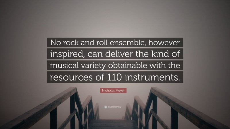 Nicholas Meyer Quote: “No rock and roll ensemble, however inspired, can deliver the kind of musical variety obtainable with the resources of 110 instruments.”