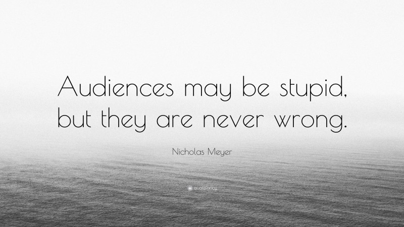 Nicholas Meyer Quote: “Audiences may be stupid, but they are never wrong.”