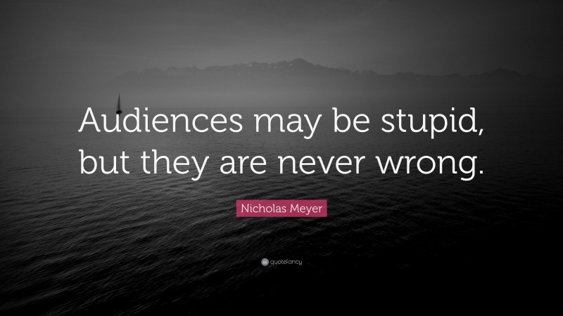 Nicholas Meyer Quote: “Audiences may be stupid, but they are never wrong.”