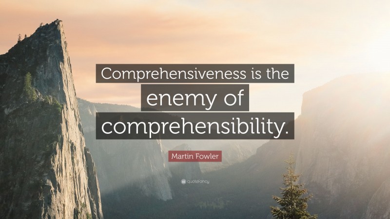 Martin Fowler Quote: “Comprehensiveness is the enemy of comprehensibility.”