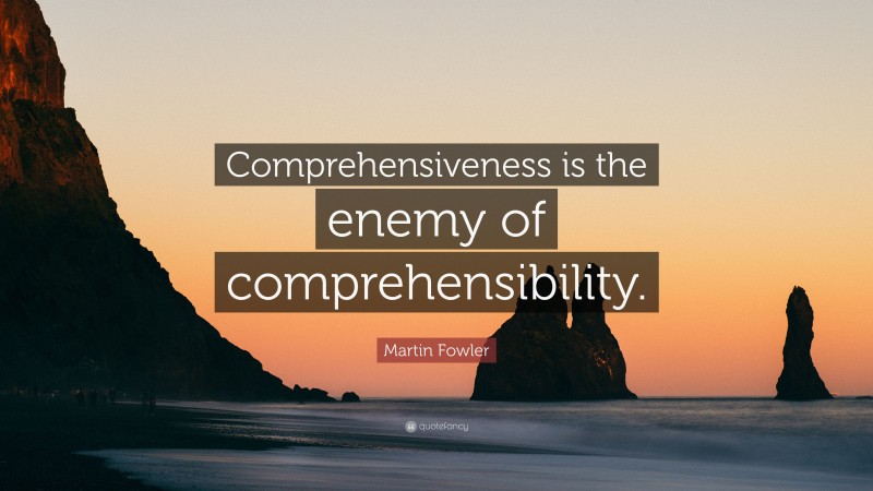 Martin Fowler Quote: “Comprehensiveness is the enemy of comprehensibility.”