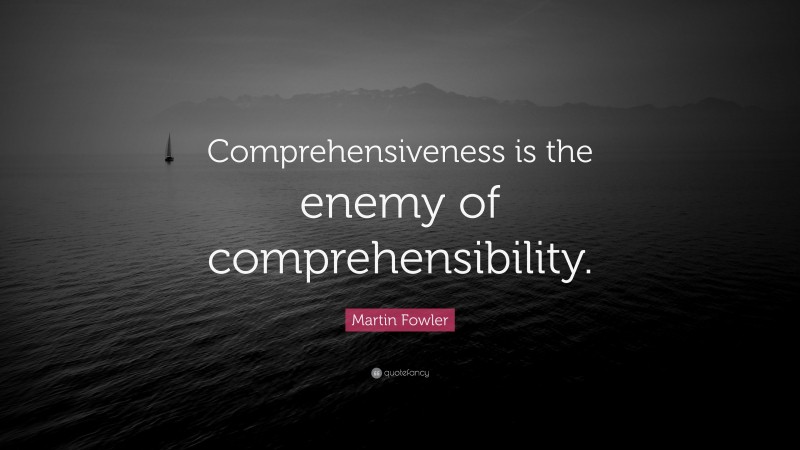 Martin Fowler Quote: “Comprehensiveness is the enemy of comprehensibility.”
