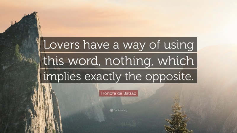 Honoré de Balzac Quote: “Lovers have a way of using this word, nothing, which implies exactly the opposite.”