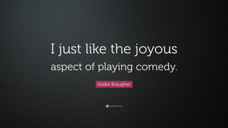 Andre Braugher Quote: “I just like the joyous aspect of playing comedy.”
