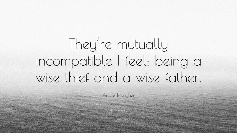 Andre Braugher Quote: “They’re mutually incompatible I feel; being a wise thief and a wise father.”