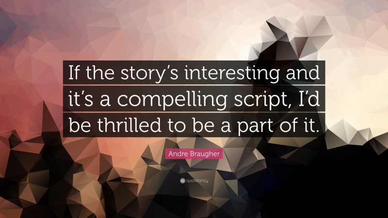 Andre Braugher Quote: “If the story’s interesting and it’s a compelling script, I’d be thrilled to be a part of it.”