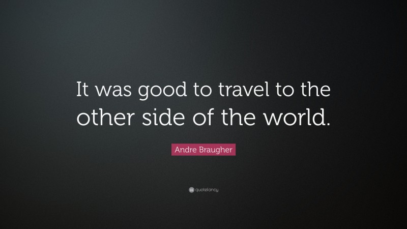 Andre Braugher Quote: “It was good to travel to the other side of the world.”