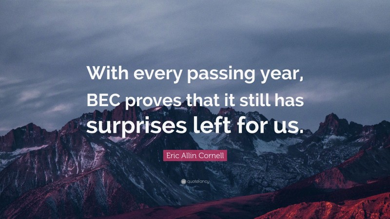 Eric Allin Cornell Quote: “With every passing year, BEC proves that it still has surprises left for us.”