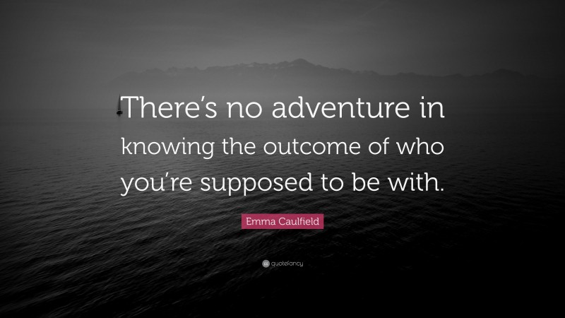 Emma Caulfield Quote: “There’s no adventure in knowing the outcome of who you’re supposed to be with.”