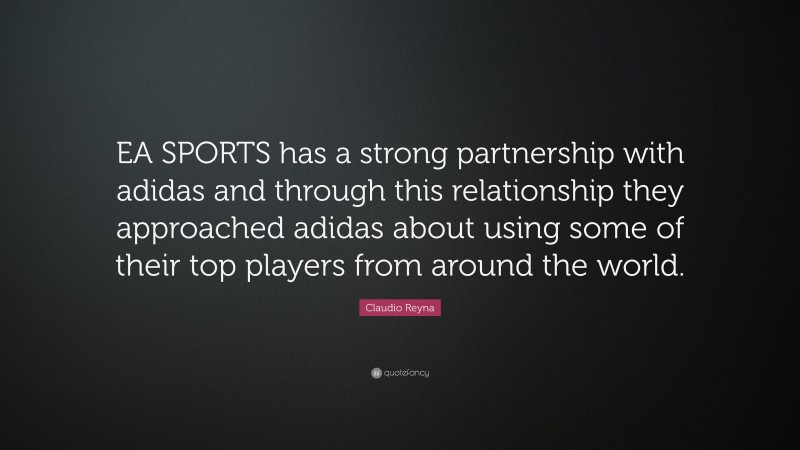 Claudio Reyna Quote: “EA SPORTS has a strong partnership with adidas and through this relationship they approached adidas about using some of their top players from around the world.”