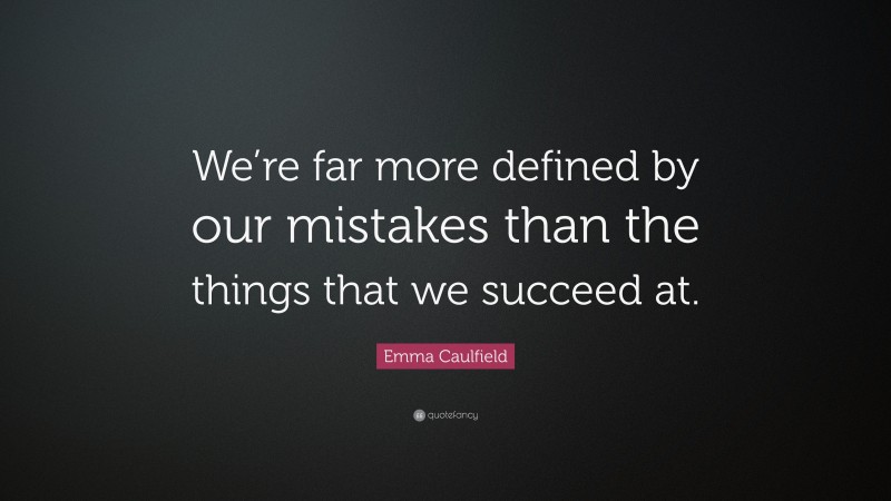 Emma Caulfield Quote: “We’re far more defined by our mistakes than the things that we succeed at.”