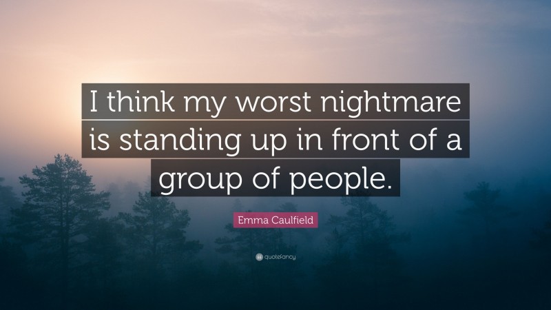Emma Caulfield Quote: “I think my worst nightmare is standing up in front of a group of people.”
