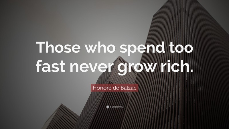 Honoré de Balzac Quote: “Those who spend too fast never grow rich.”