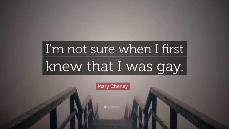 Mary Cheney Quote: “I’m not sure when I first knew that I was gay.”