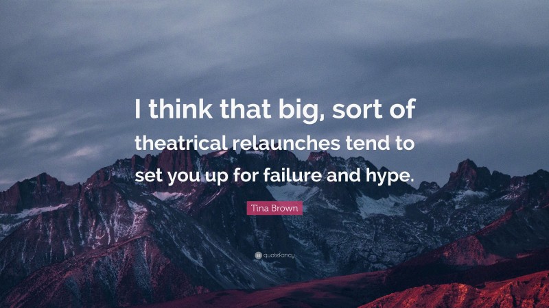 Tina Brown Quote: “I think that big, sort of theatrical relaunches tend to set you up for failure and hype.”