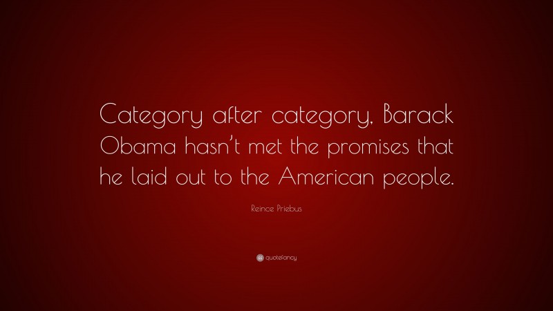 Reince Priebus Quote: “Category after category, Barack Obama hasn’t met the promises that he laid out to the American people.”