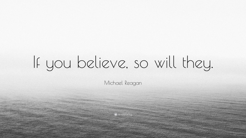 Michael Reagan Quote: “If you believe, so will they.”