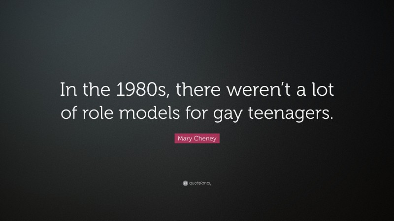 Mary Cheney Quote: “In the 1980s, there weren’t a lot of role models for gay teenagers.”