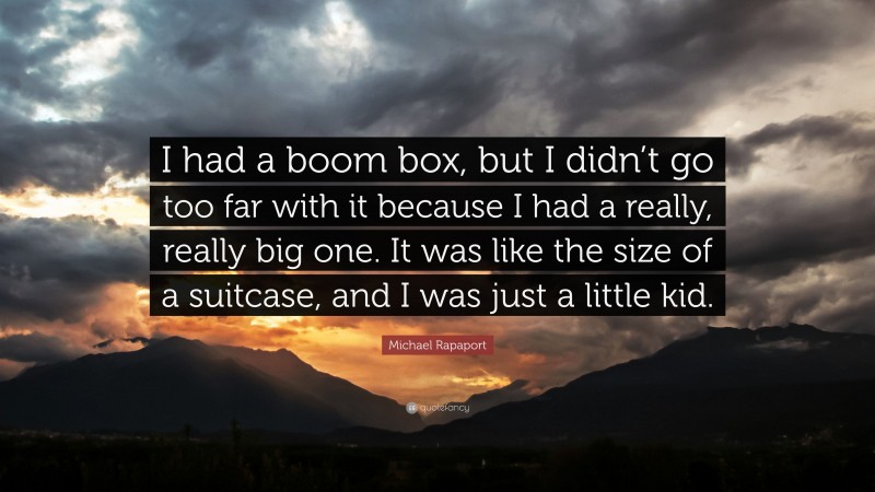 Michael Rapaport Quote: “I had a boom box, but I didn’t go too far with it because I had a really, really big one. It was like the size of a suitcase, and I was just a little kid.”