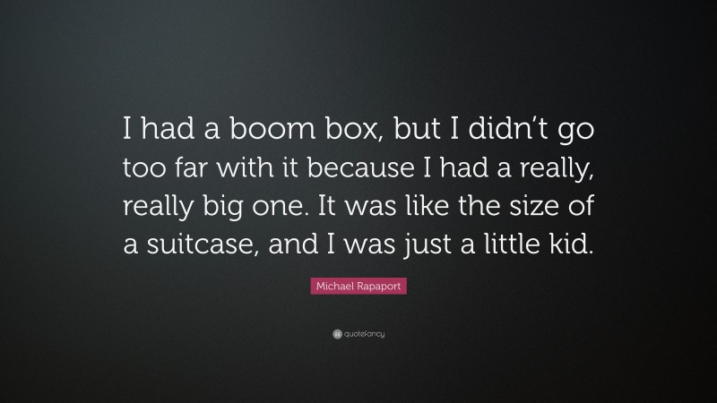 Michael Rapaport Quote: “I had a boom box, but I didn’t go too far with it because I had a really, really big one. It was like the size of a suitcase, and I was just a little kid.”