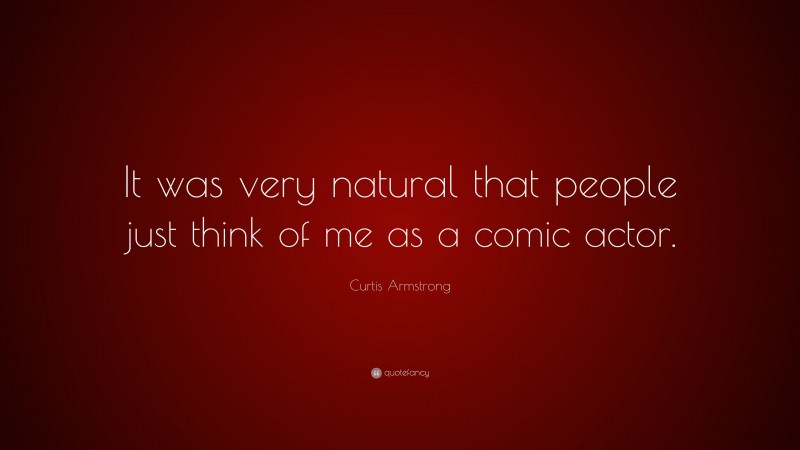 Curtis Armstrong Quote: “It was very natural that people just think of me as a comic actor.”