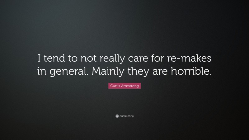 Curtis Armstrong Quote: “I tend to not really care for re-makes in general. Mainly they are horrible.”