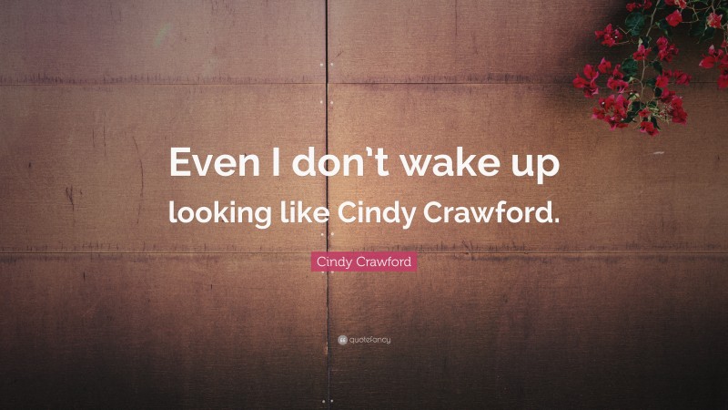 Cindy Crawford Quote: “Even I don’t wake up looking like Cindy Crawford.”
