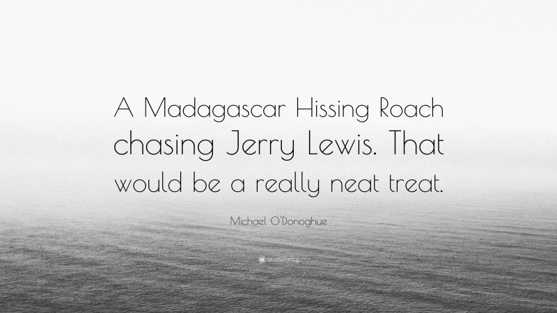Michael O'Donoghue Quote: “A Madagascar Hissing Roach chasing Jerry Lewis. That would be a really neat treat.”