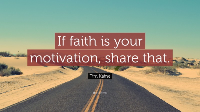 Tim Kaine Quote: “If faith is your motivation, share that.”