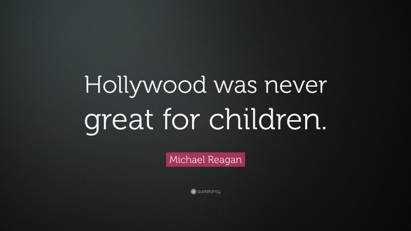 Michael Reagan Quote: “Hollywood was never great for children.”