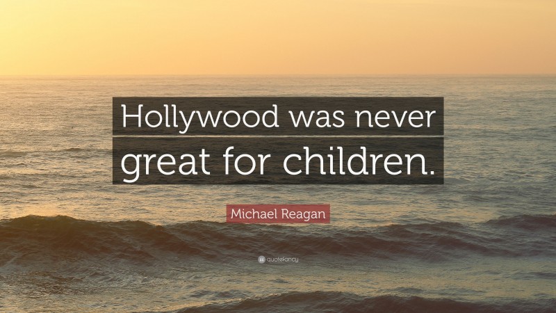 Michael Reagan Quote: “Hollywood was never great for children.”