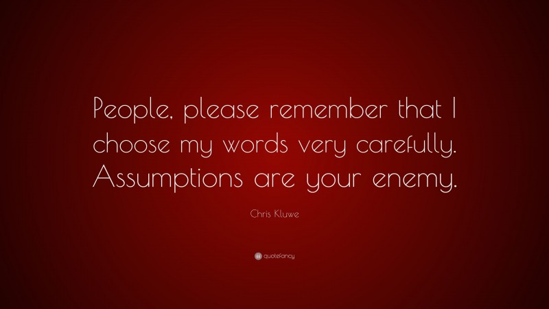 Chris Kluwe Quote: “People, please remember that I choose my words very carefully. Assumptions are your enemy.”