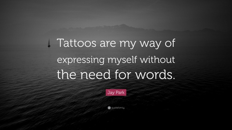 Jay Park Quote: “Tattoos are my way of expressing myself without the need for words.”