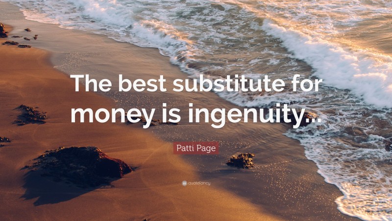 Patti Page Quote: “The best substitute for money is ingenuity...”