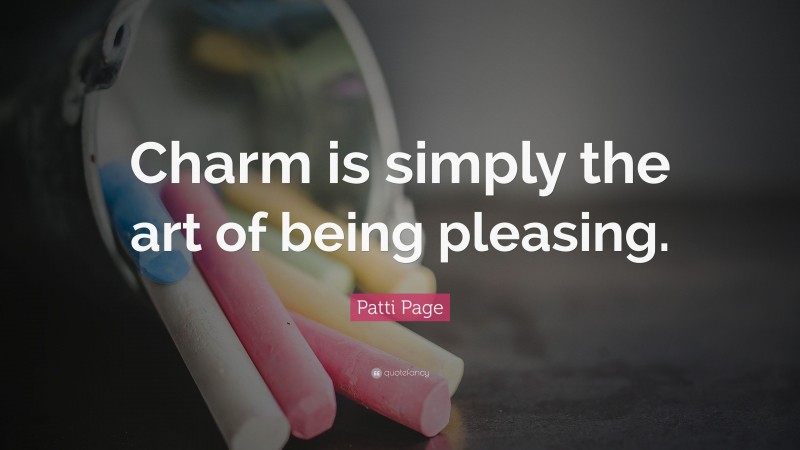 Patti Page Quote: “Charm is simply the art of being pleasing.”