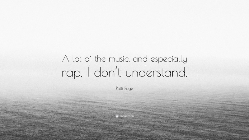 Patti Page Quote: “A lot of the music, and especially rap, I don’t understand.”